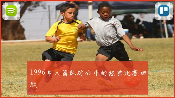 1996年火箭队对公牛的经典比赛回顾