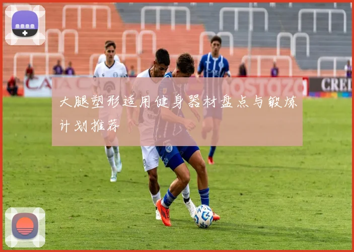 大腿塑形适用健身器材盘点与锻炼计划推荐