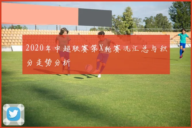 2020年中超联赛第X轮赛况汇总与积分走势分析
