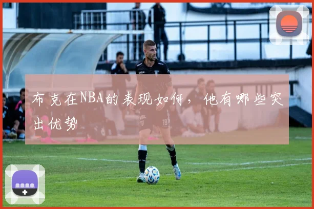 布克在NBA的表现如何，他有哪些突出优势