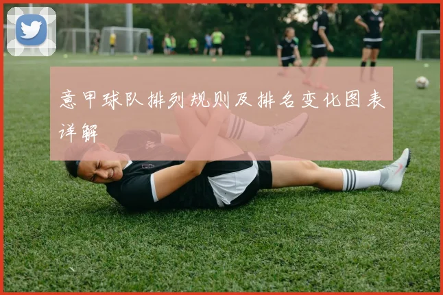 意甲球队排列规则及排名变化图表详解