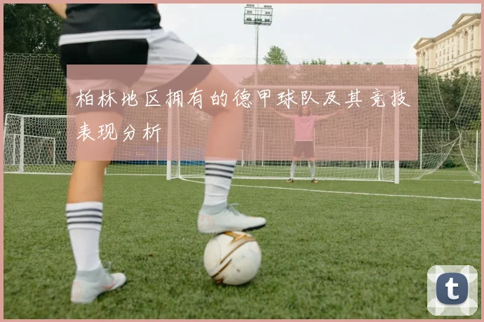柏林地区拥有的德甲球队及其竞技表现分析