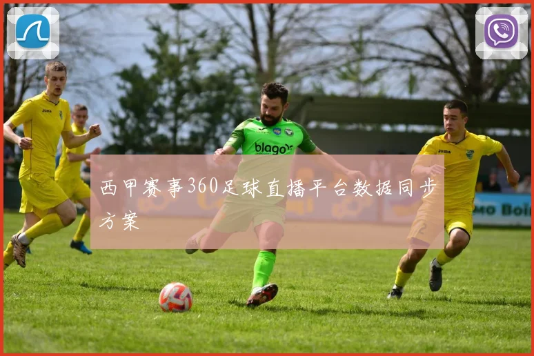 西甲赛事360足球直播平台数据同步方案