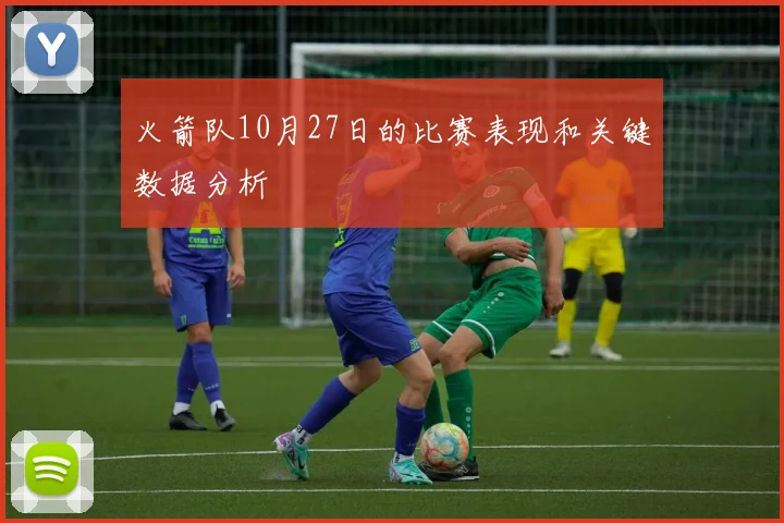 火箭队10月27日的比赛表现和关键数据分析