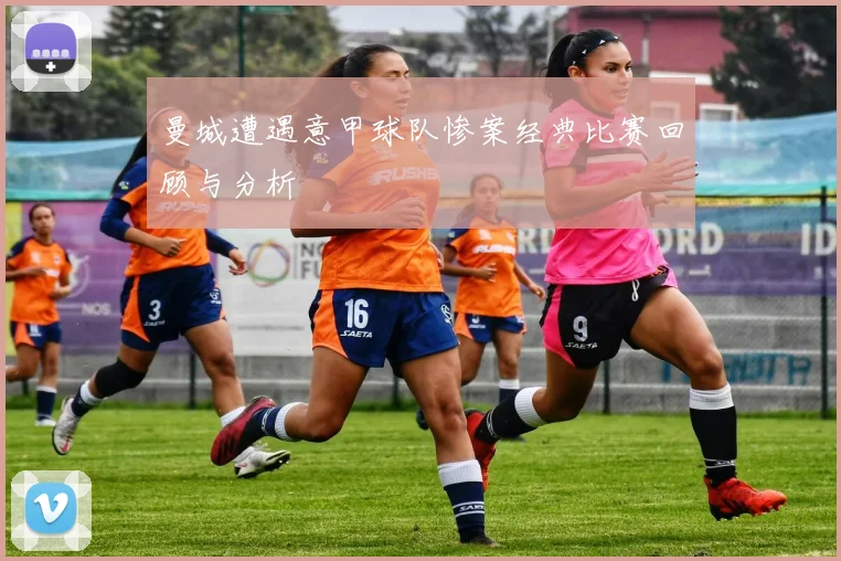 曼城遭遇意甲球队惨案经典比赛回顾与分析