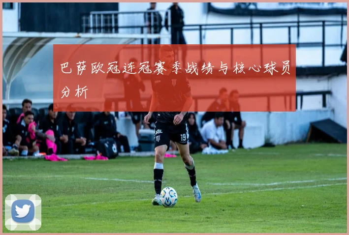 巴萨欧冠连冠赛季战绩与核心球员分析