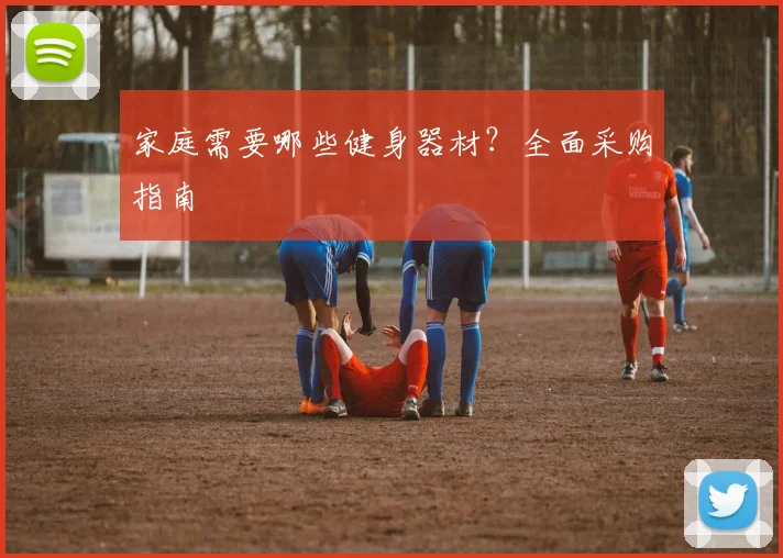 家庭需要哪些健身器材？全面采购指南