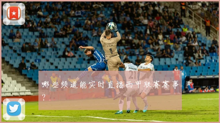 哪些频道能实时直播西甲联赛赛事？