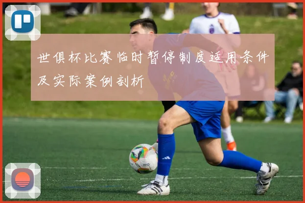 世俱杯比赛临时暂停制度适用条件及实际案例剖析
