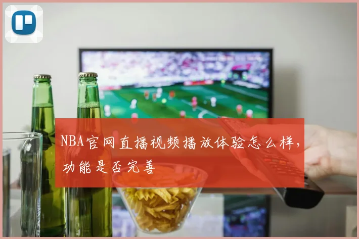 NBA官网直播视频播放体验怎么样，功能是否完善