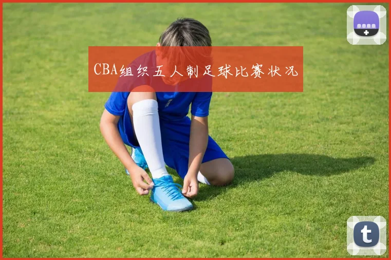 CBA组织五人制足球比赛状况