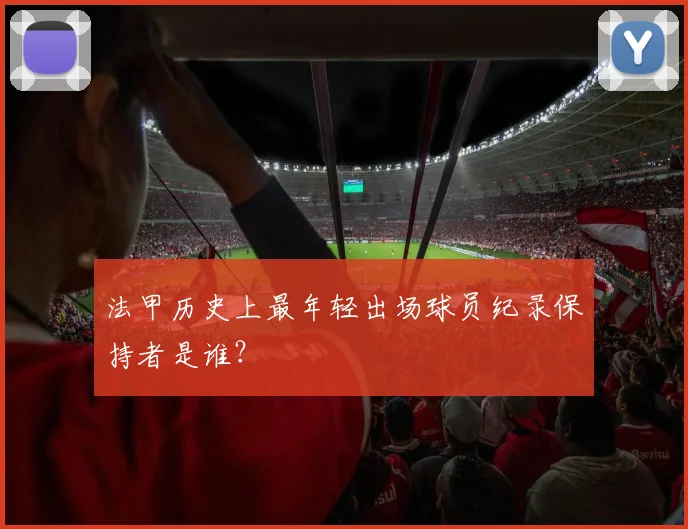 法甲历史上最年轻出场球员纪录保持者是谁？