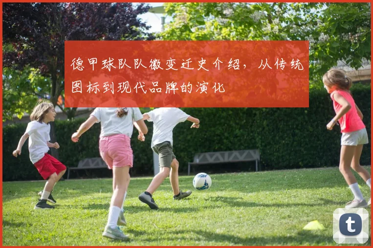德甲球队队徽变迁史介绍,从传统图标到现代品牌的演化
