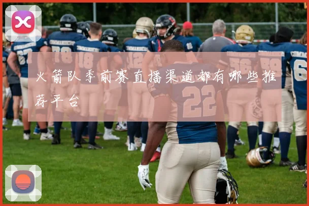 火箭队季前赛直播渠道都有哪些推荐平台