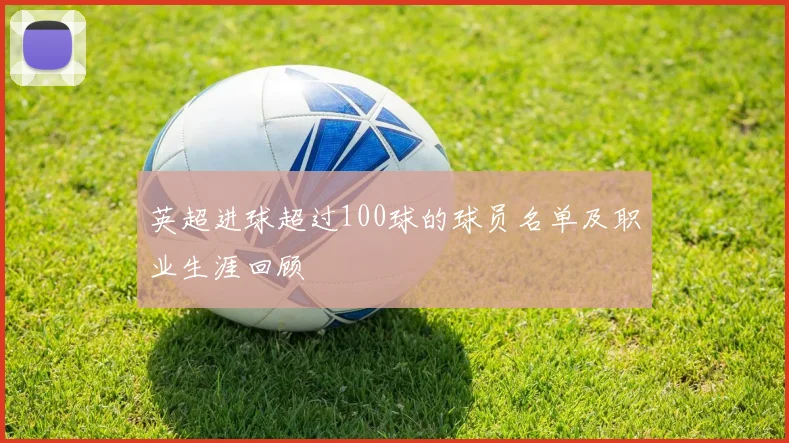 英超进球超过100球的球员名单及职业生涯回顾