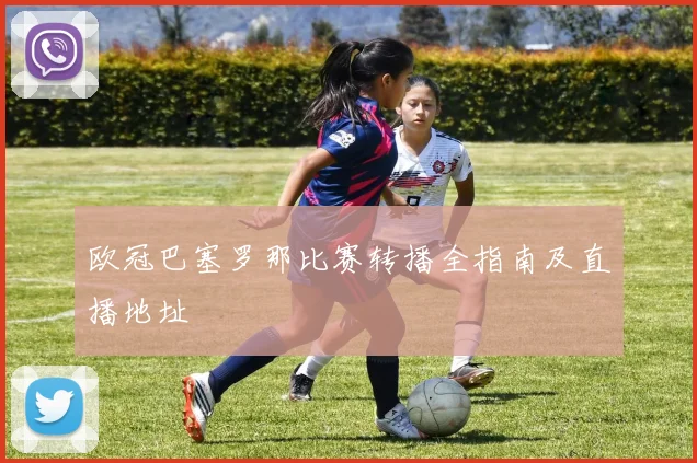 欧冠巴塞罗那比赛转播全指南及直播地址