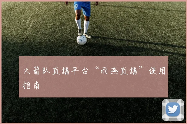 火箭队直播平台“雨燕直播”使用指南