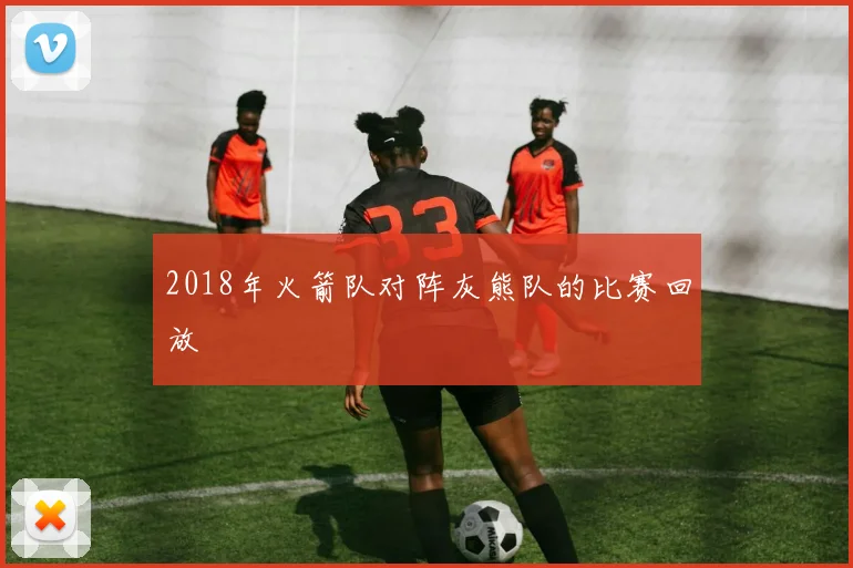 2018年火箭队对阵灰熊队的比赛回放