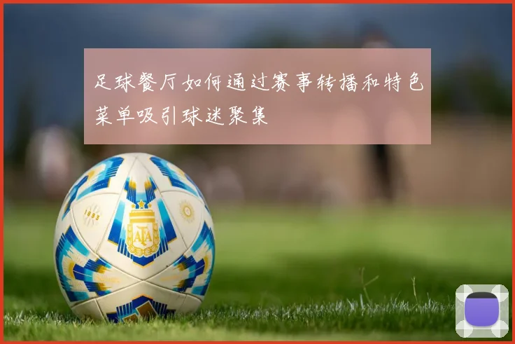 足球餐厅如何通过赛事转播和特色菜单吸引球迷聚集