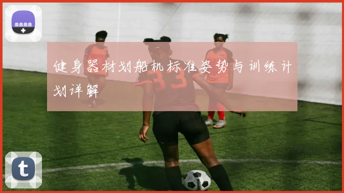 健身器材划船机标准姿势与训练计划详解