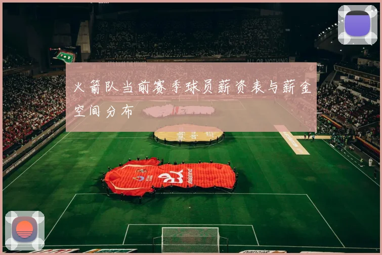 火箭队当前赛季球员薪资表与薪金空间分布