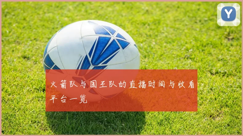 火箭队与国王队的直播时间与收看平台一览